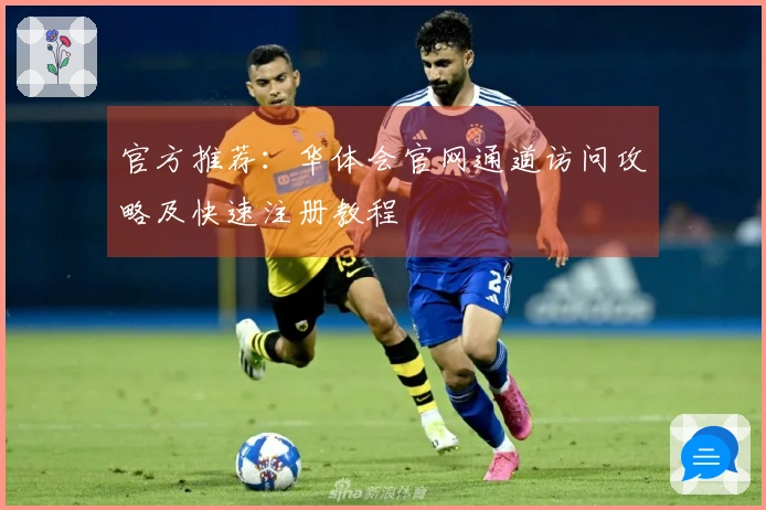 官方推荐：华体会官网通道访问攻略及快速注册教程