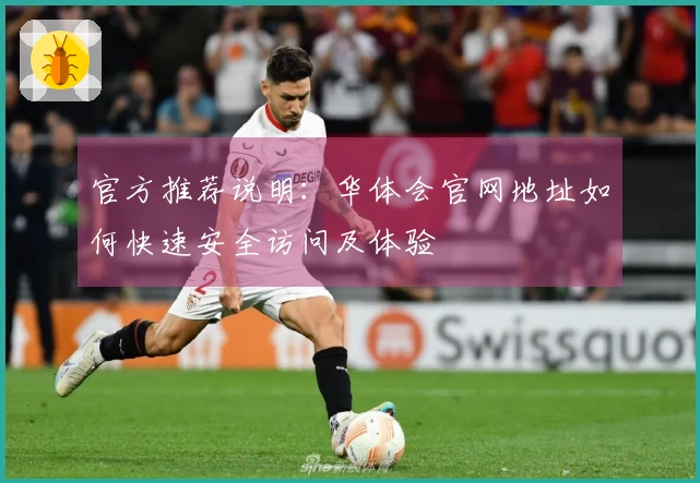官方推荐说明：华体会官网地址如何快速安全访问及体验