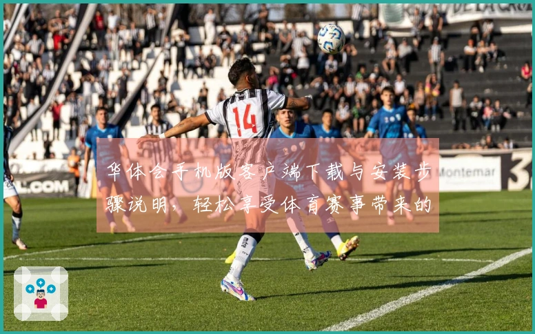 华体会手机版客户端下载与安装步骤说明，轻松享受体育赛事带来的乐趣