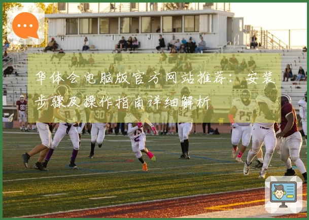 华体会电脑版官方网站推荐：安装步骤及操作指南详细解析