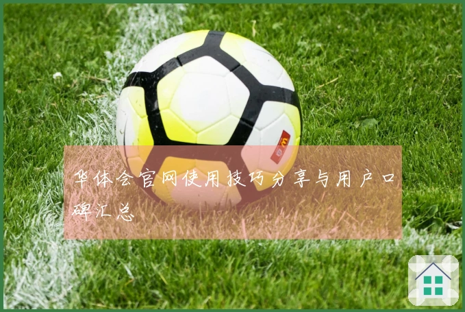 华体会官网使用技巧分享与用户口碑汇总