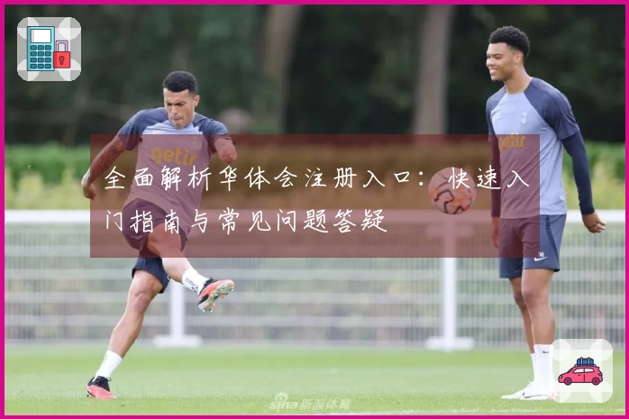 全面解析华体会注册入口：快速入门指南与常见问题答疑