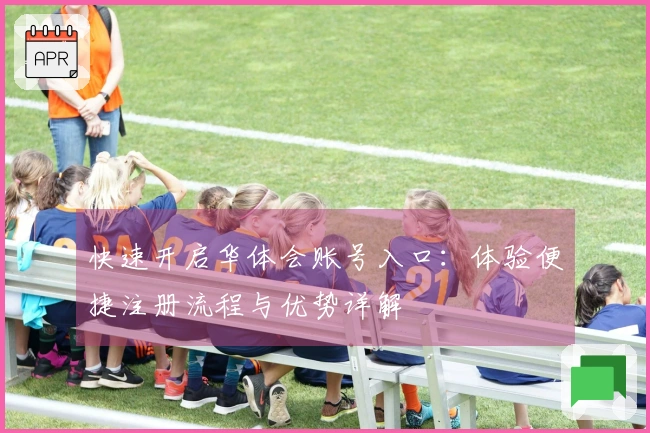 快速开启华体会账号入口：体验便捷注册流程与优势详解