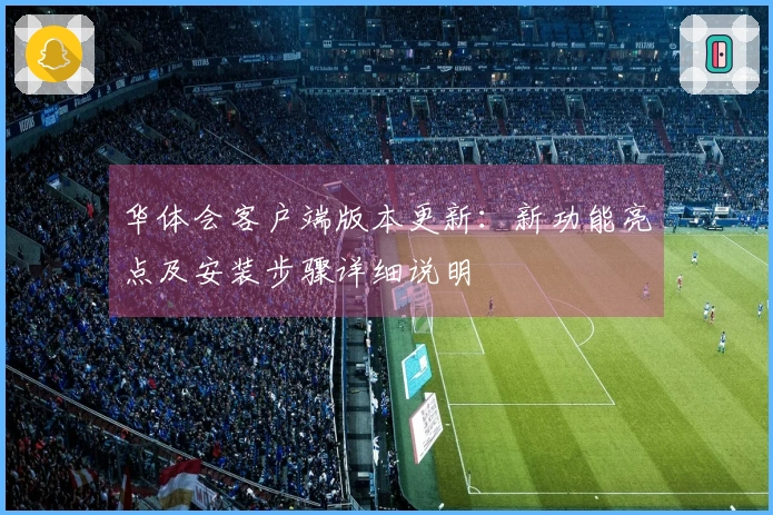 华体会客户端版本更新：新功能亮点及安装步骤详细说明