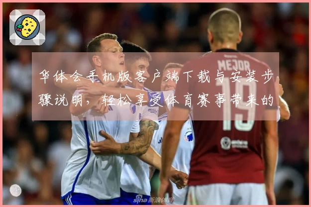 华体会手机版客户端下载与安装步骤说明，轻松享受体育赛事带来的乐趣