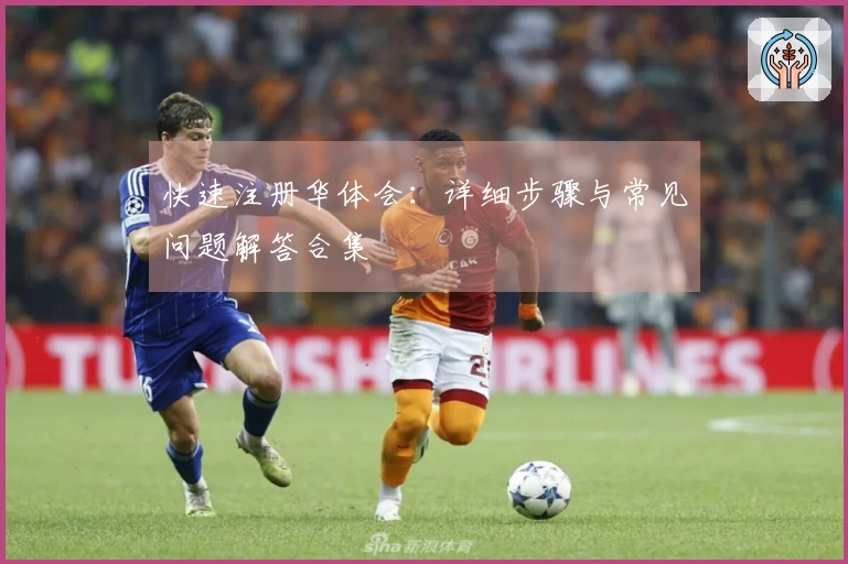 快速注册华体会：详细步骤与常见问题解答合集