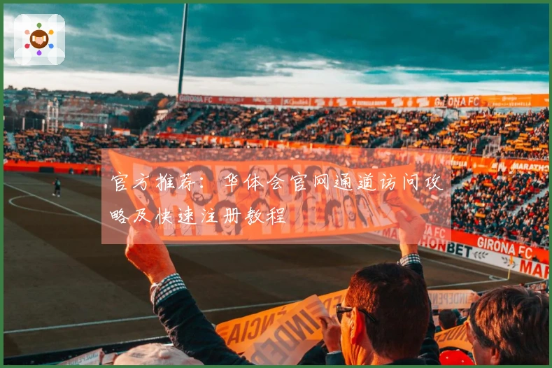 官方推荐：华体会官网通道访问攻略及快速注册教程