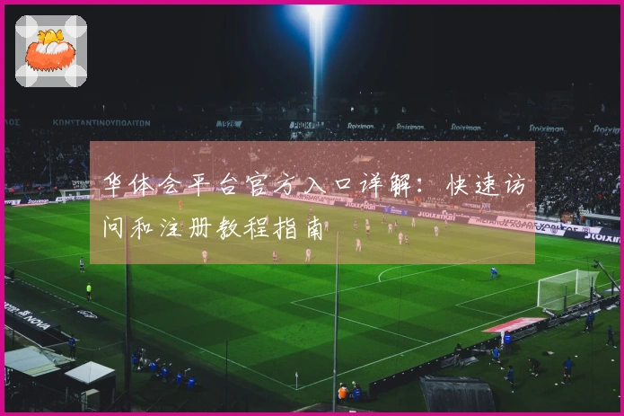 华体会平台官方入口详解：快速访问和注册教程指南