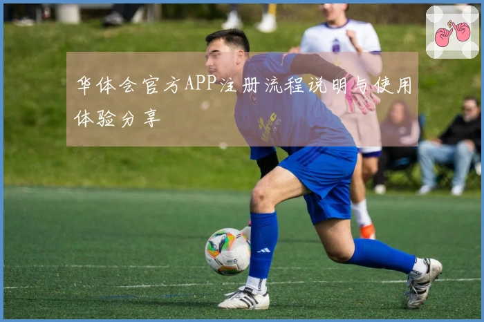 华体会官方APP注册流程说明与使用体验分享