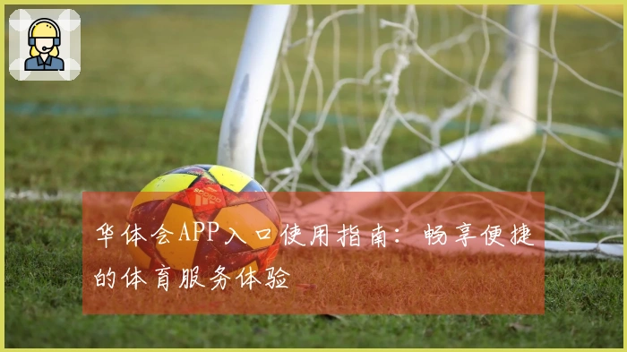 华体会APP入口使用指南：畅享便捷的体育服务体验