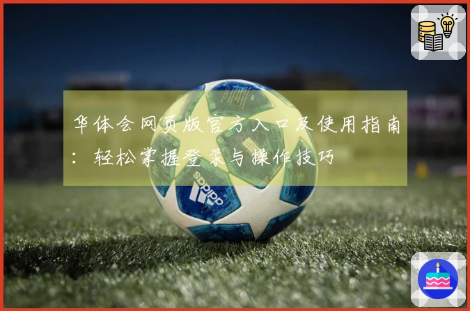 华体会网页版官方入口及使用指南：轻松掌握登录与操作技巧