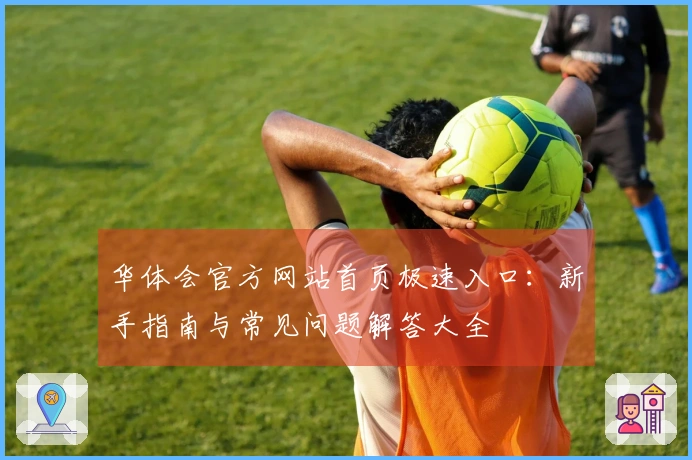 华体会官方网站首页极速入口：新手指南与常见问题解答大全
