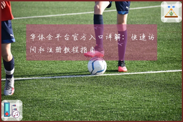 华体会平台官方入口详解：快速访问和注册教程指南