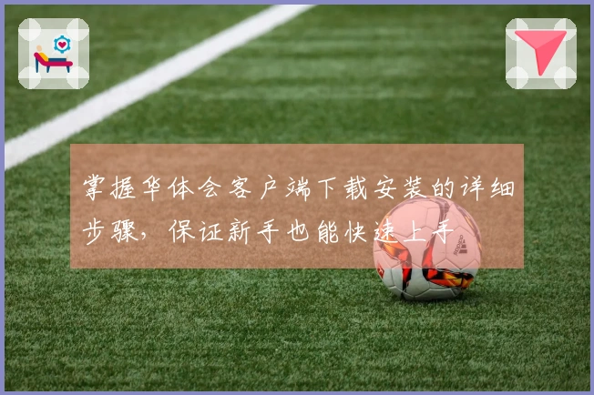 掌握华体会客户端下载安装的详细步骤，保证新手也能快速上手