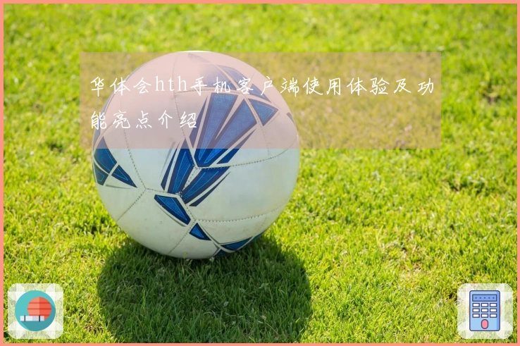 华体会hth手机客户端使用体验及功能亮点介绍